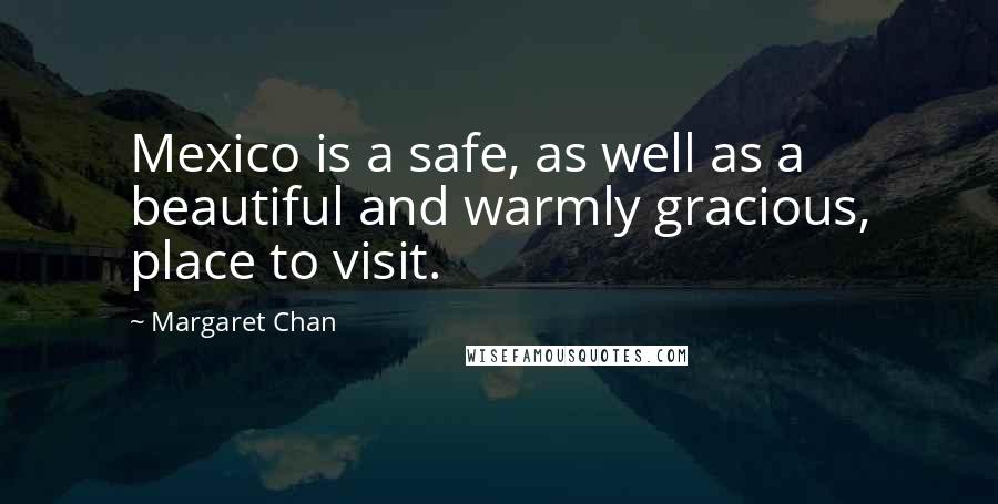 Margaret Chan Quotes: Mexico is a safe, as well as a beautiful and warmly gracious, place to visit.