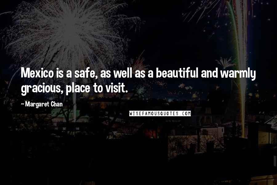 Margaret Chan Quotes: Mexico is a safe, as well as a beautiful and warmly gracious, place to visit.