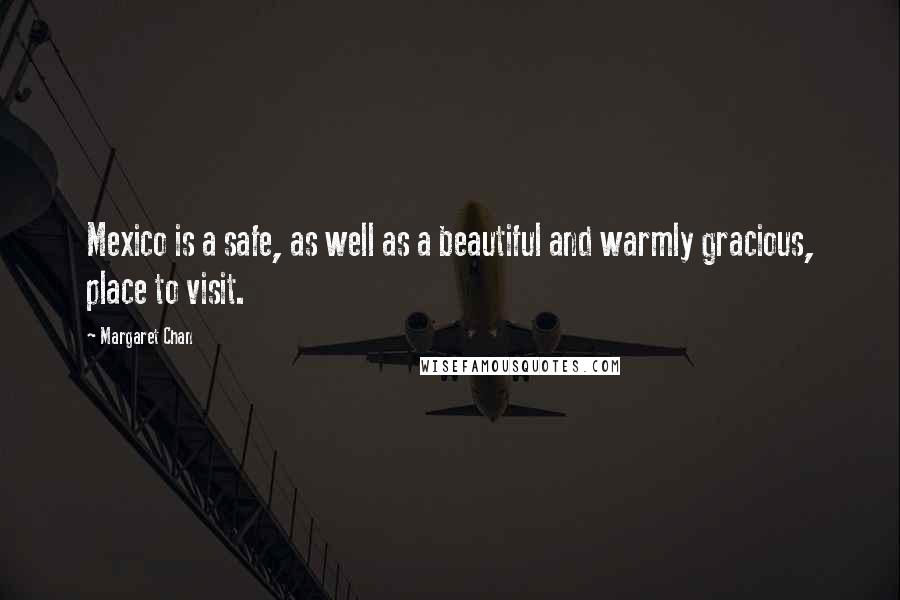 Margaret Chan Quotes: Mexico is a safe, as well as a beautiful and warmly gracious, place to visit.