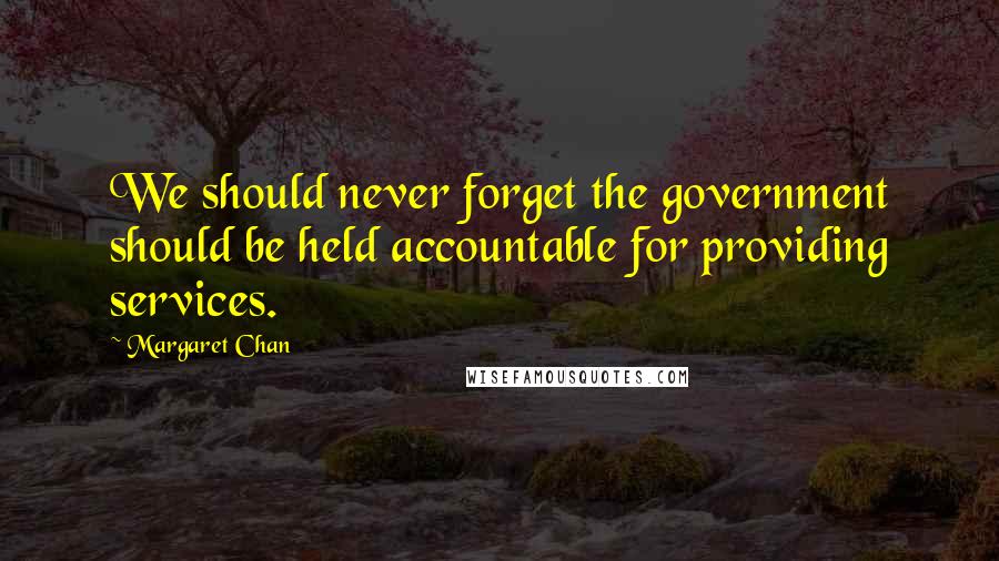 Margaret Chan Quotes: We should never forget the government should be held accountable for providing services.