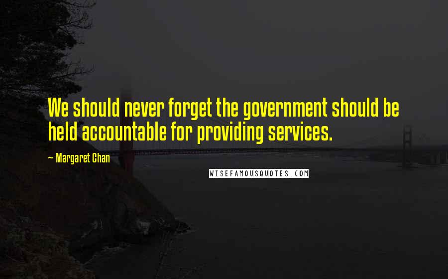 Margaret Chan Quotes: We should never forget the government should be held accountable for providing services.