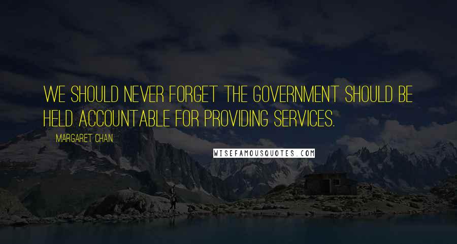 Margaret Chan Quotes: We should never forget the government should be held accountable for providing services.