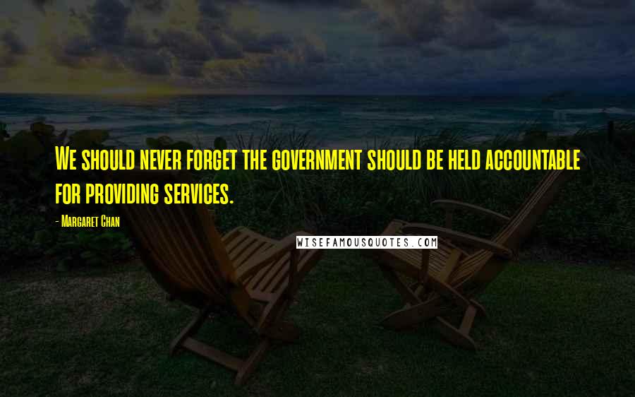 Margaret Chan Quotes: We should never forget the government should be held accountable for providing services.