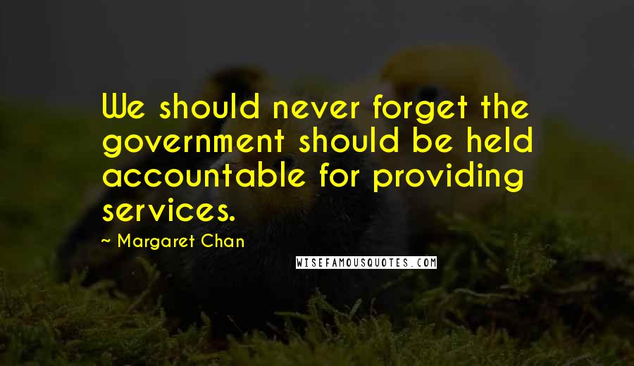 Margaret Chan Quotes: We should never forget the government should be held accountable for providing services.
