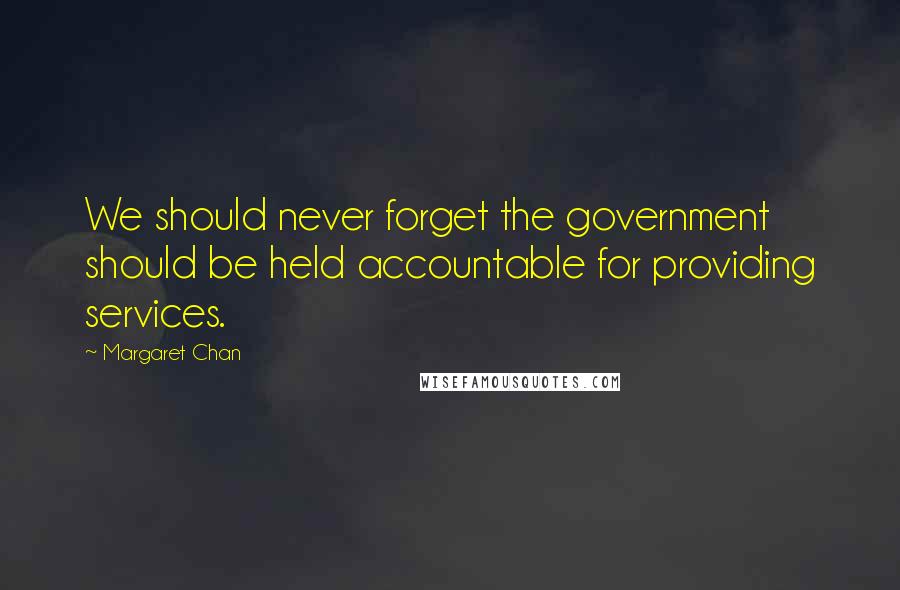 Margaret Chan Quotes: We should never forget the government should be held accountable for providing services.