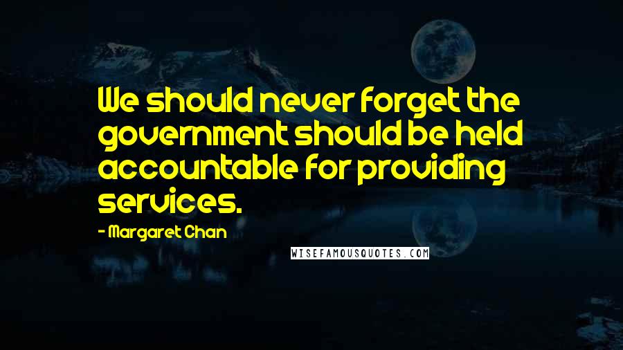 Margaret Chan Quotes: We should never forget the government should be held accountable for providing services.