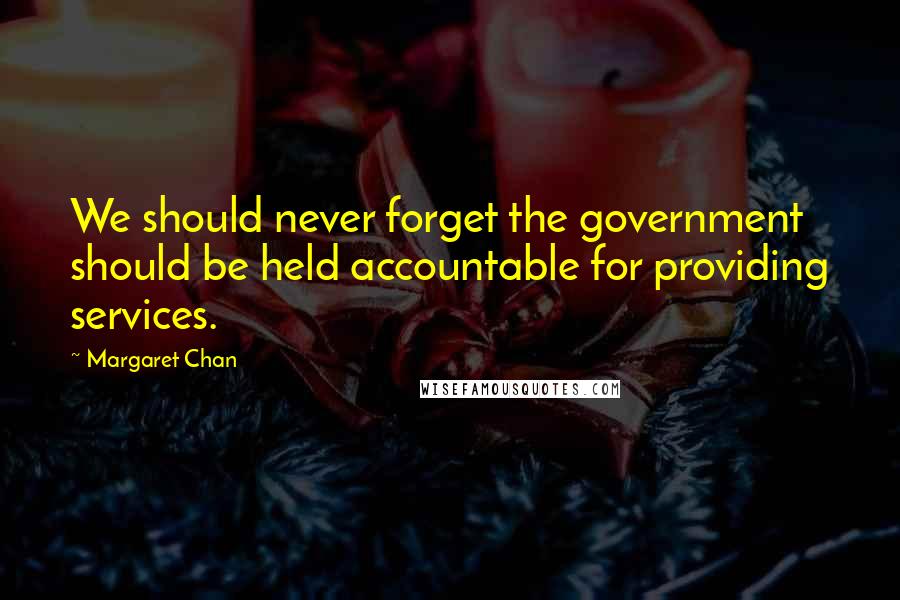 Margaret Chan Quotes: We should never forget the government should be held accountable for providing services.
