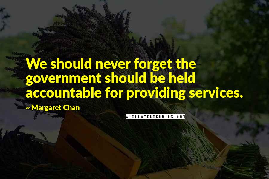 Margaret Chan Quotes: We should never forget the government should be held accountable for providing services.