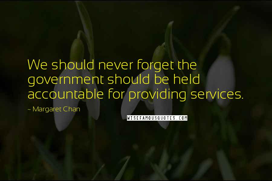 Margaret Chan Quotes: We should never forget the government should be held accountable for providing services.