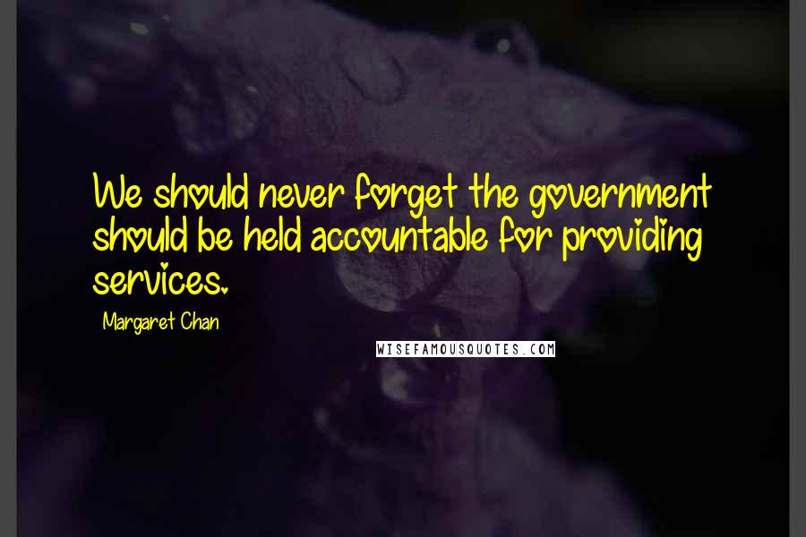Margaret Chan Quotes: We should never forget the government should be held accountable for providing services.