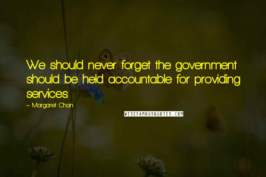 Margaret Chan Quotes: We should never forget the government should be held accountable for providing services.