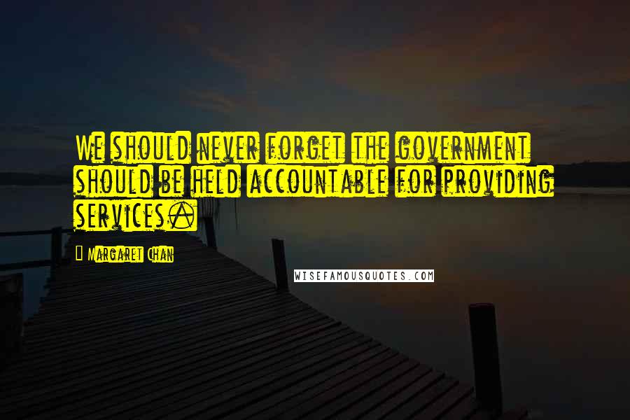 Margaret Chan Quotes: We should never forget the government should be held accountable for providing services.