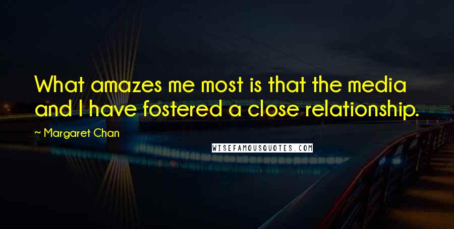 Margaret Chan Quotes: What amazes me most is that the media and I have fostered a close relationship.