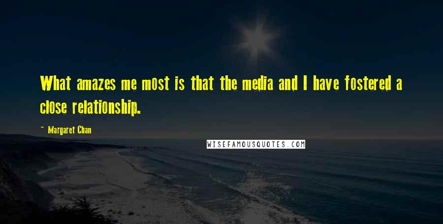 Margaret Chan Quotes: What amazes me most is that the media and I have fostered a close relationship.