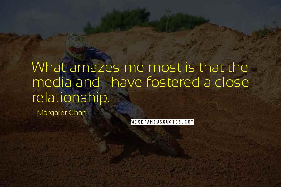 Margaret Chan Quotes: What amazes me most is that the media and I have fostered a close relationship.