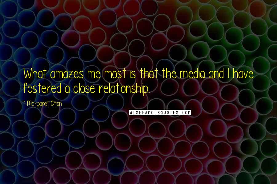 Margaret Chan Quotes: What amazes me most is that the media and I have fostered a close relationship.