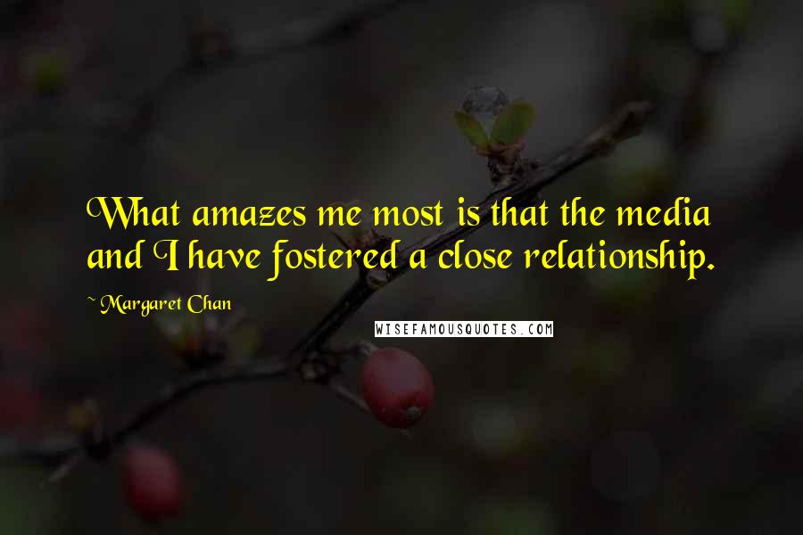 Margaret Chan Quotes: What amazes me most is that the media and I have fostered a close relationship.
