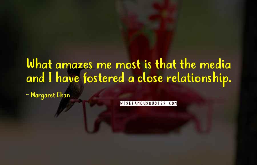 Margaret Chan Quotes: What amazes me most is that the media and I have fostered a close relationship.