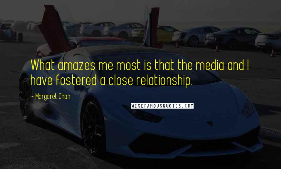 Margaret Chan Quotes: What amazes me most is that the media and I have fostered a close relationship.