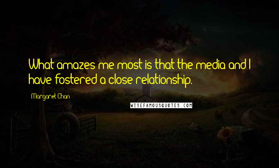 Margaret Chan Quotes: What amazes me most is that the media and I have fostered a close relationship.