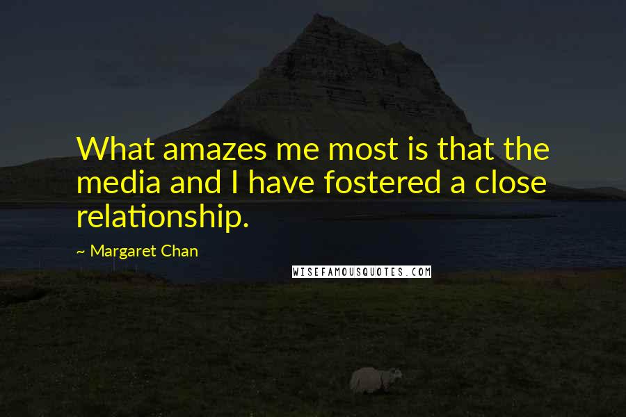 Margaret Chan Quotes: What amazes me most is that the media and I have fostered a close relationship.