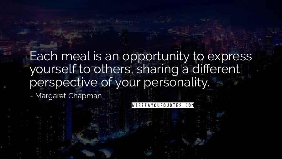 Margaret Chapman Quotes: Each meal is an opportunity to express yourself to others, sharing a different perspective of your personality.