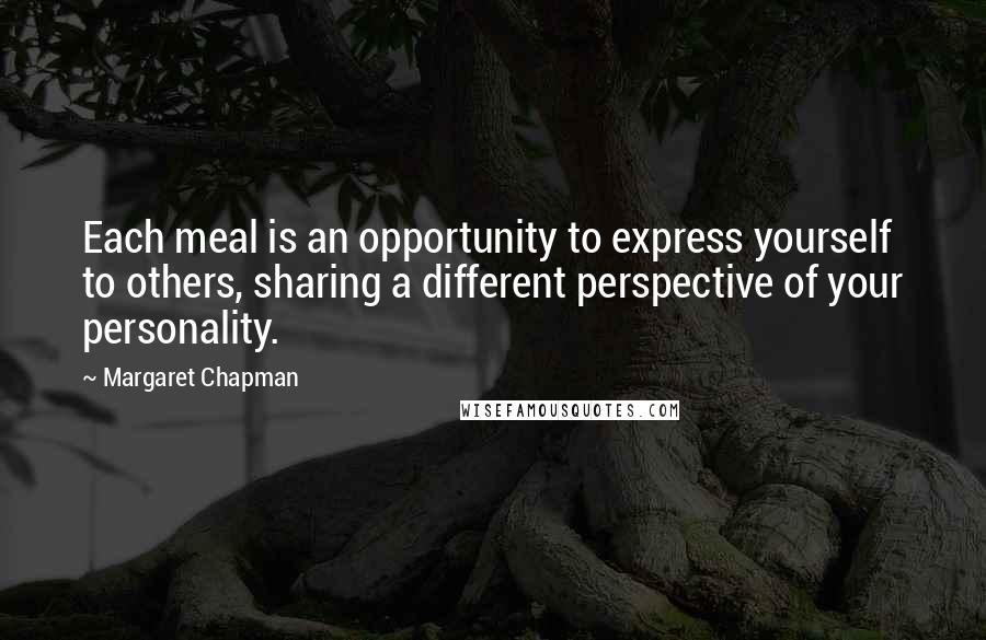 Margaret Chapman Quotes: Each meal is an opportunity to express yourself to others, sharing a different perspective of your personality.