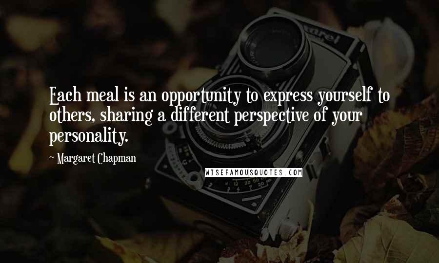 Margaret Chapman Quotes: Each meal is an opportunity to express yourself to others, sharing a different perspective of your personality.