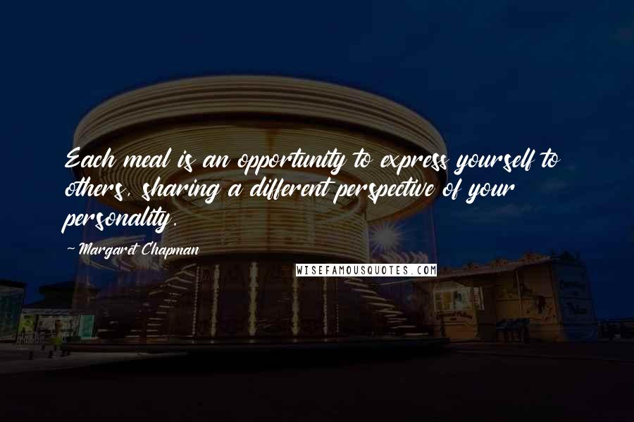 Margaret Chapman Quotes: Each meal is an opportunity to express yourself to others, sharing a different perspective of your personality.