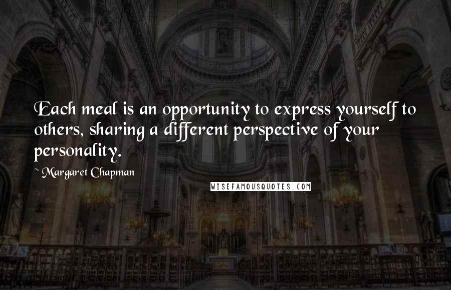 Margaret Chapman Quotes: Each meal is an opportunity to express yourself to others, sharing a different perspective of your personality.