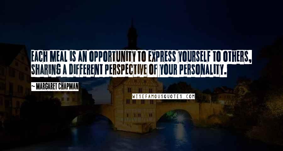 Margaret Chapman Quotes: Each meal is an opportunity to express yourself to others, sharing a different perspective of your personality.