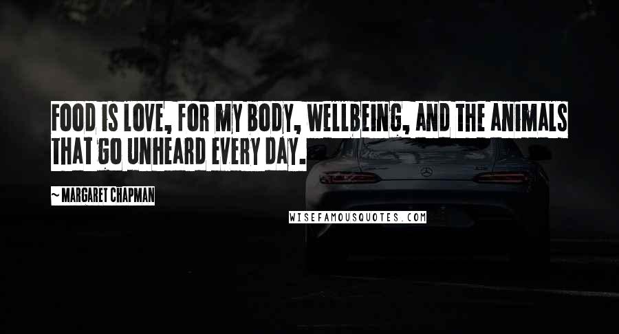 Margaret Chapman Quotes: Food is love, for my body, wellbeing, and the animals that go unheard every day.