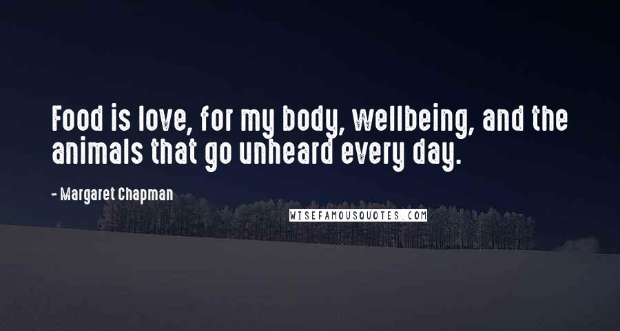 Margaret Chapman Quotes: Food is love, for my body, wellbeing, and the animals that go unheard every day.