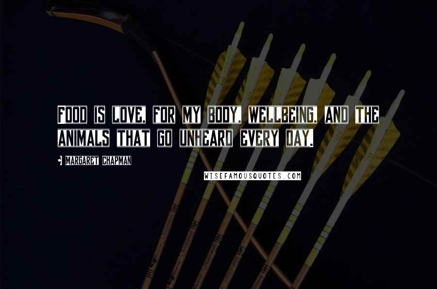 Margaret Chapman Quotes: Food is love, for my body, wellbeing, and the animals that go unheard every day.