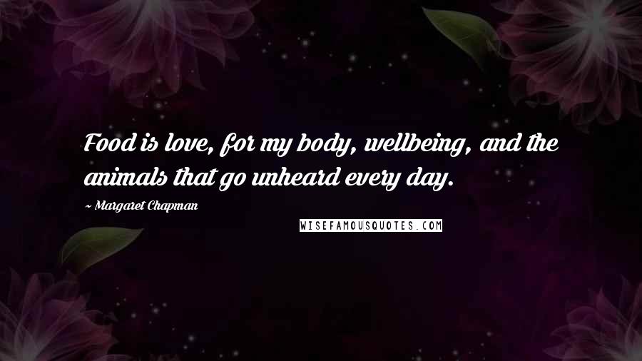 Margaret Chapman Quotes: Food is love, for my body, wellbeing, and the animals that go unheard every day.