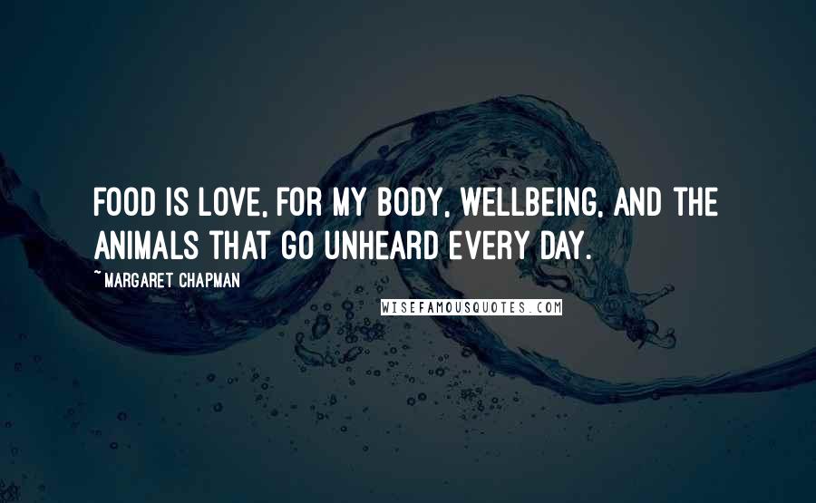 Margaret Chapman Quotes: Food is love, for my body, wellbeing, and the animals that go unheard every day.