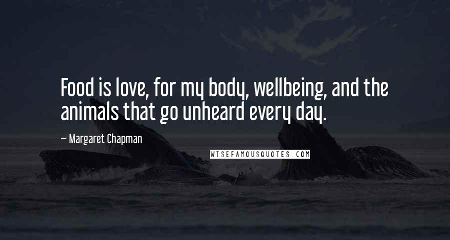 Margaret Chapman Quotes: Food is love, for my body, wellbeing, and the animals that go unheard every day.