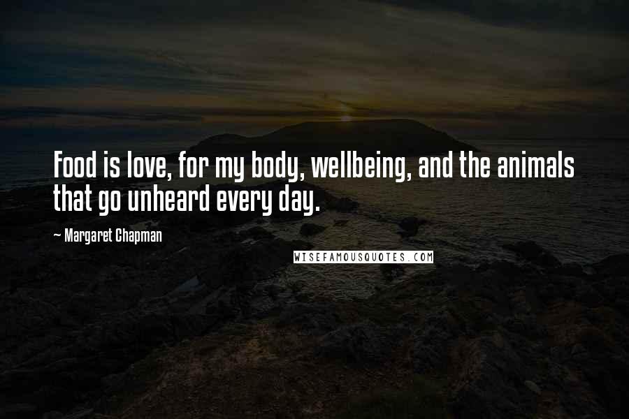 Margaret Chapman Quotes: Food is love, for my body, wellbeing, and the animals that go unheard every day.