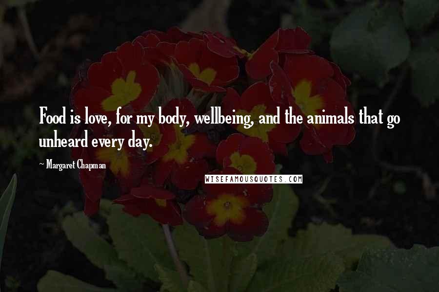 Margaret Chapman Quotes: Food is love, for my body, wellbeing, and the animals that go unheard every day.