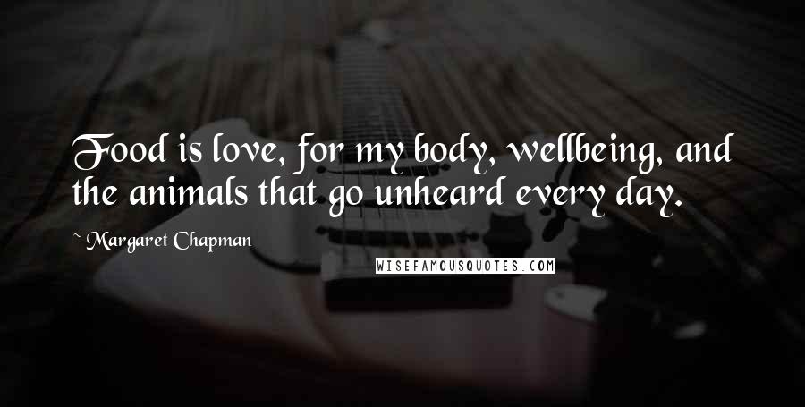 Margaret Chapman Quotes: Food is love, for my body, wellbeing, and the animals that go unheard every day.