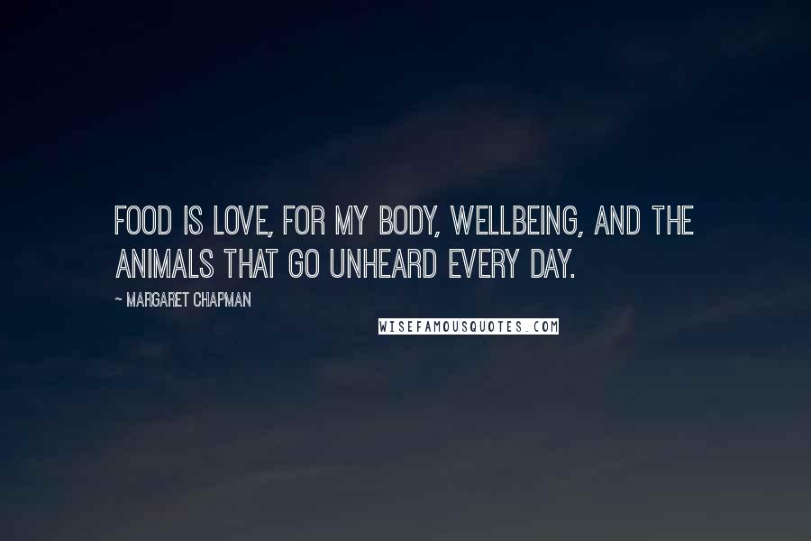 Margaret Chapman Quotes: Food is love, for my body, wellbeing, and the animals that go unheard every day.