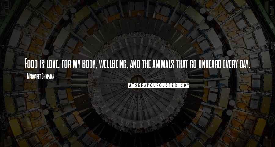 Margaret Chapman Quotes: Food is love, for my body, wellbeing, and the animals that go unheard every day.