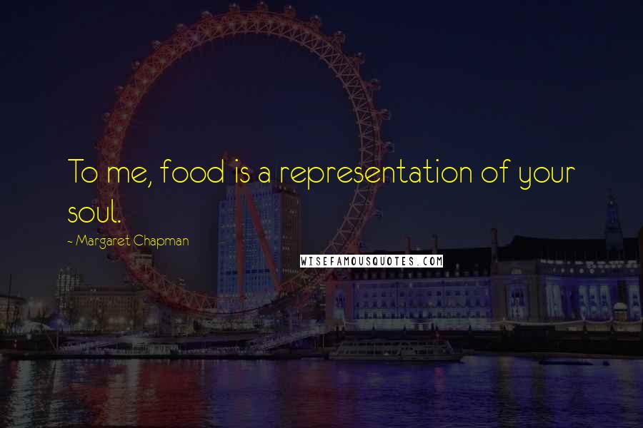 Margaret Chapman Quotes: To me, food is a representation of your soul.