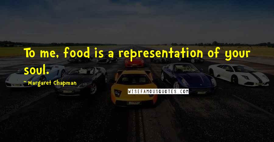 Margaret Chapman Quotes: To me, food is a representation of your soul.