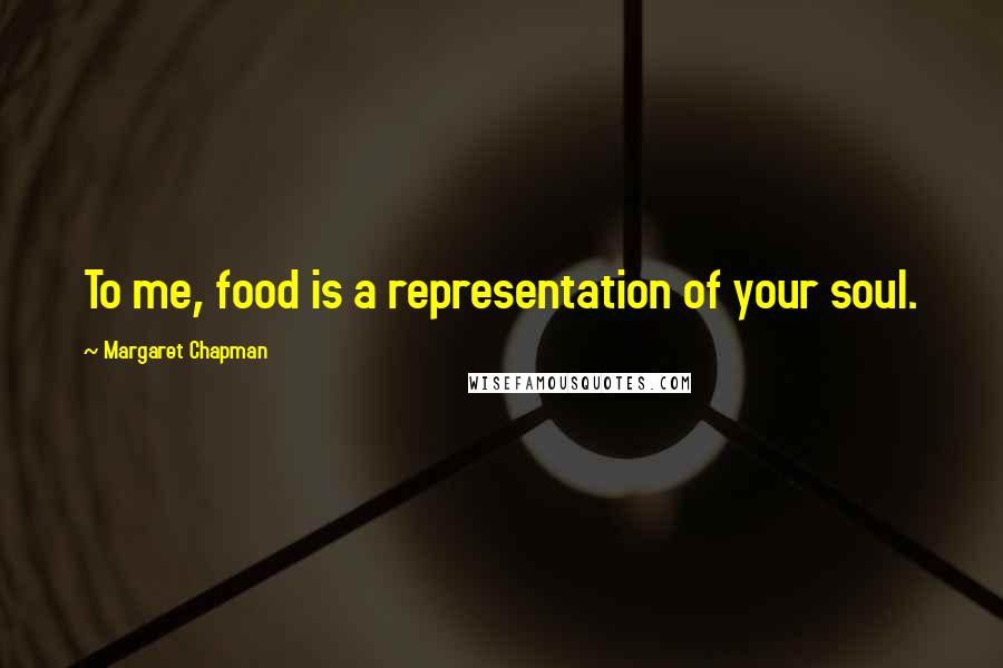 Margaret Chapman Quotes: To me, food is a representation of your soul.