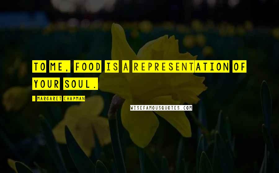 Margaret Chapman Quotes: To me, food is a representation of your soul.