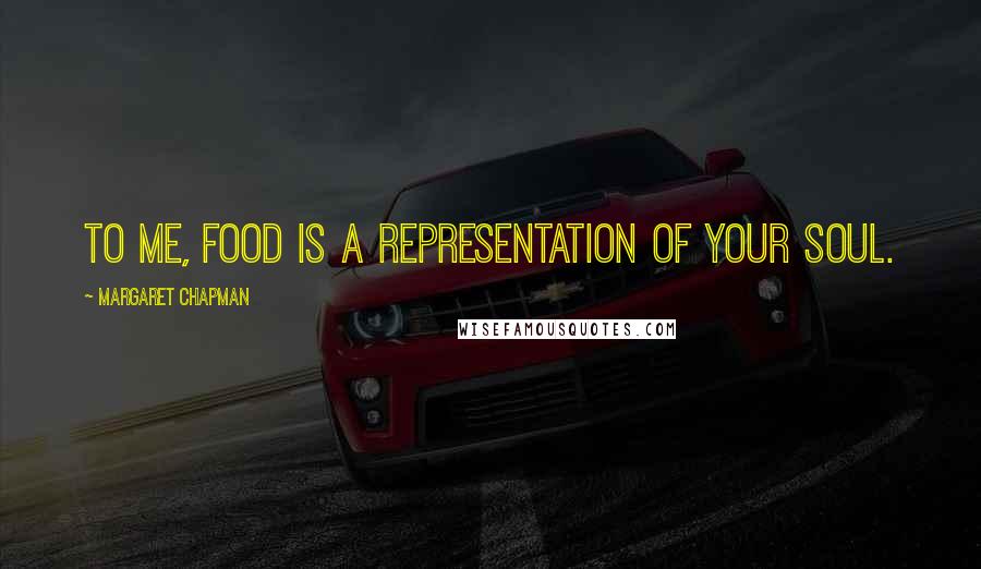 Margaret Chapman Quotes: To me, food is a representation of your soul.