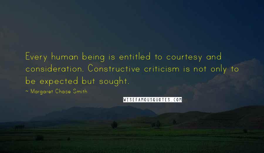 Margaret Chase Smith Quotes: Every human being is entitled to courtesy and consideration. Constructive criticism is not only to be expected but sought.