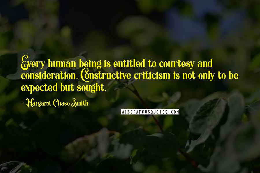 Margaret Chase Smith Quotes: Every human being is entitled to courtesy and consideration. Constructive criticism is not only to be expected but sought.