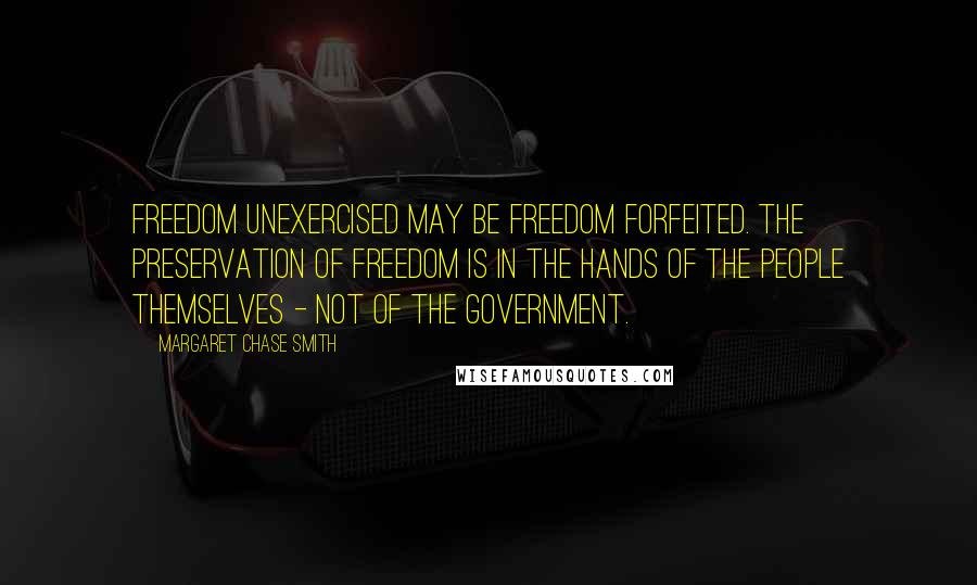 Margaret Chase Smith Quotes: Freedom unexercised may be freedom forfeited. The preservation of freedom is in the hands of the people themselves - not of the government.